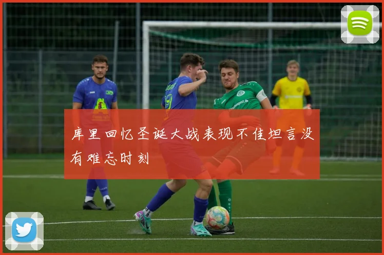 库里回忆圣诞大战表现不佳坦言没有难忘时刻