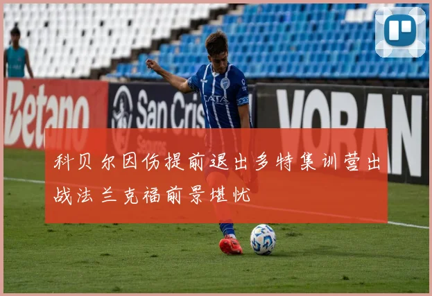 科贝尔因伤提前退出多特集训营出战法兰克福前景堪忧