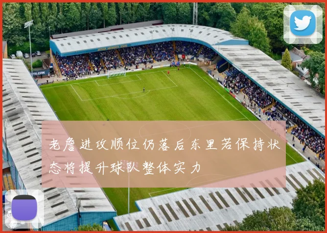 老詹进攻顺位仍落后东里若保持状态将提升球队整体实力