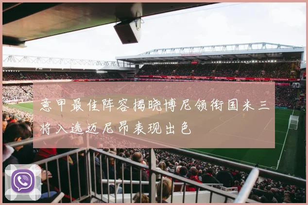 意甲最佳阵容揭晓博尼领衔国米三将入选迈尼昂表现出色