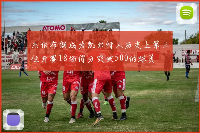 杰伦布朗成为凯尔特人历史上第三位开赛18场得分突破500的球员