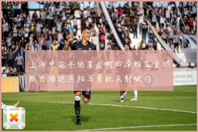 上海申花半场落后町田泽维亚金顺凯开场送点相马勇纪点射破门
